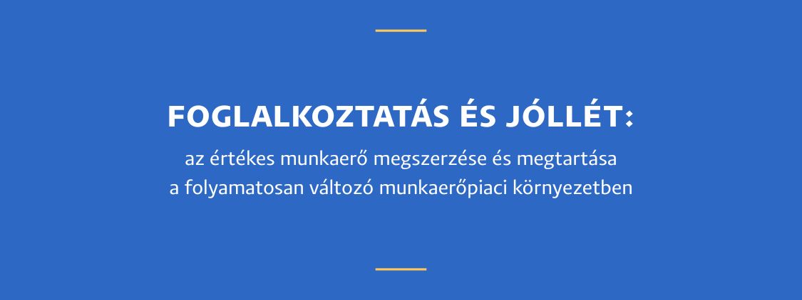 Foglalkoztatás és jóllét: az értékes munkaerő megszerzése és megtartása a folyamatosan változó munkaerőpiaci környezetben