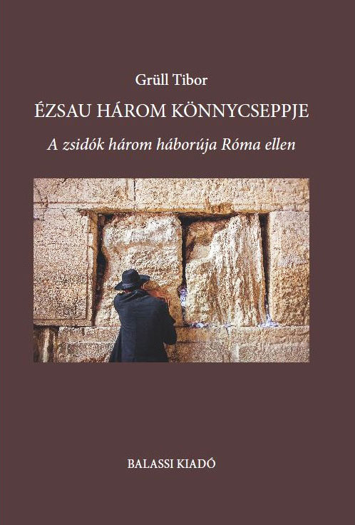 Grüll Tibor: Ézsau három könnycseppje. A zsidók három háborúja Róma ellen