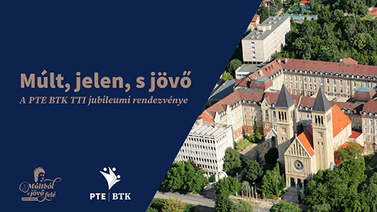 Múlt, jelen, s jövő - A PTE BTK TTI jubileumi rendezvénye 2023. április 24-26.