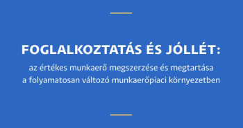 Foglalkoztatás és jóllét: az értékes munkaerő megszerzése és megtartása a folyamatosan változó munkaerőpiaci környezetben