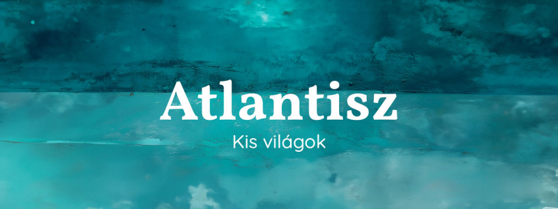 Kiállításmegnyitó | Atlantisz. Kis világok