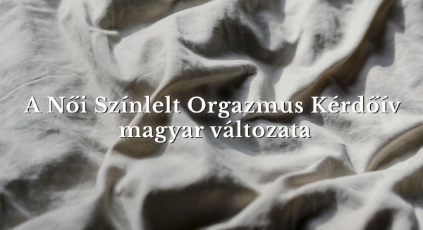 A Női Színlelt Orgazmus Kérdőív magyar változata | kutatási beszámoló cikk a Magyar Pszichológiai Szemlében